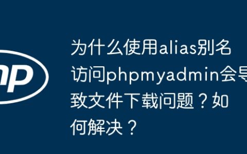 为什么使用alias别名访问phpmyadmin会导致文件下载问题？如何解决？