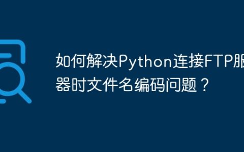 如何解决Python连接FTP服务器时文件名编码问题？