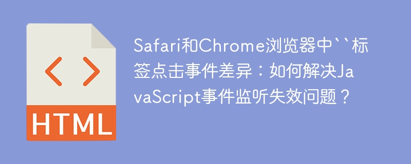 Safari和Chrome浏览器中``标签点击事件差异:如何解决JavaScript事件监听失效问题?