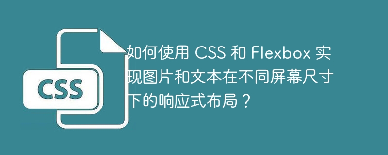 如何使用 css 和 flexbox 实现图片和文本在不同屏幕尺寸下的响应式布局?