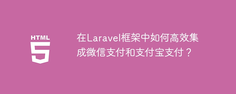 在laravel框架中如何高效集成微信支付和支付宝支付?