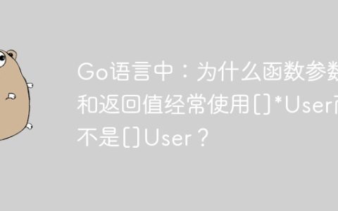 Go语言中：为什么函数参数和返回值经常使用[]*User而不是[]User？