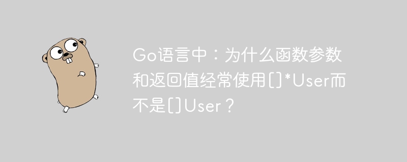 go语言中：为什么函数参数和返回值经常使用[]*user而不是[]user？