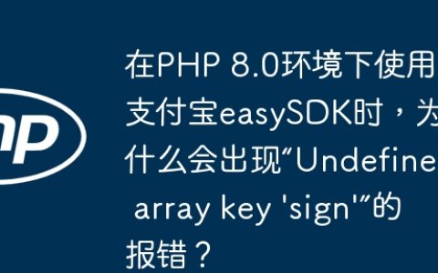 在PHP 8.0环境下使用支付宝easySDK时，为什么会出现“Undefined array key ‘sign’”的报错？