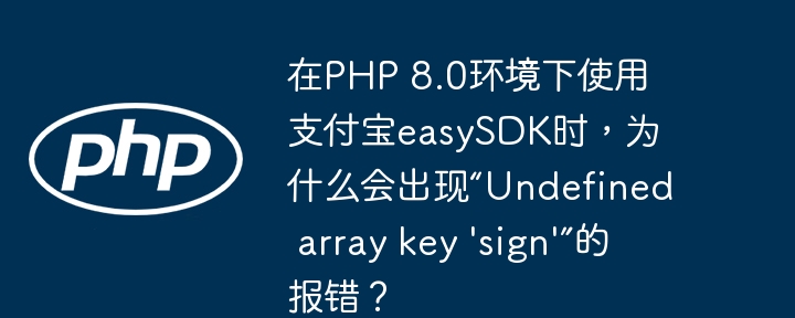 在php 8.0环境下使用支付宝easysdk时,为什么会出现“undefined array key 'sign'”的报错?