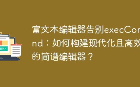 富文本编辑器告别execCommand：如何构建现代化且高效的简谱编辑器？