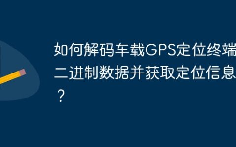 如何解码车载GPS定位终端的二进制数据并获取定位信息？
