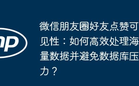 微信朋友圈好友点赞可见性：如何高效处理海量数据并避免数据库压力？