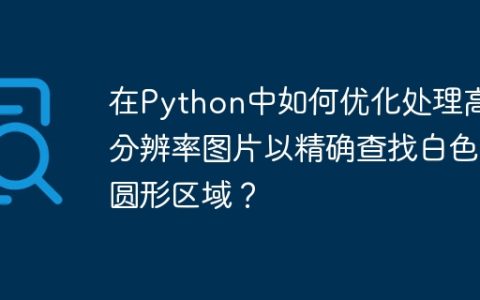 在Python中如何优化处理高分辨率图片以精确查找白色圆形区域？