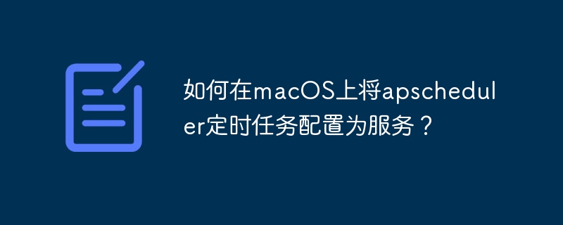 如何在macos上将apscheduler定时任务配置为服务?