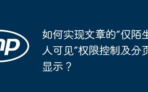 如何实现文章的“仅陌生人可见”权限控制及分页显示？