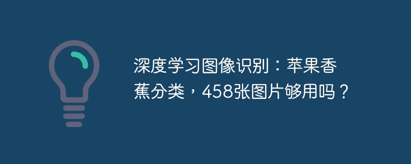 深度学习图像识别:苹果香蕉分类,458张图片够用吗?