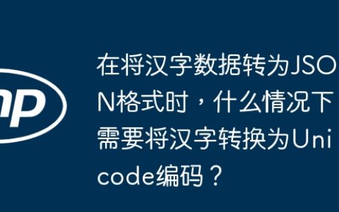 在将汉字数据转为JSON格式时，什么情况下需要将汉字转换为Unicode编码？