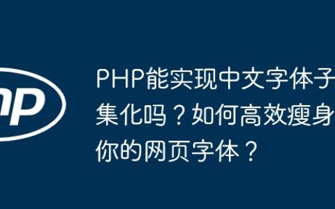 PHP能实现中文字体子集化吗？如何高效瘦身你的网页字体？