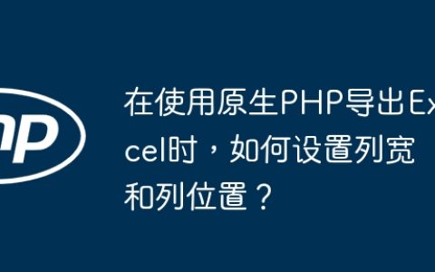 在使用原生PHP导出Excel时，如何设置列宽和列位置？