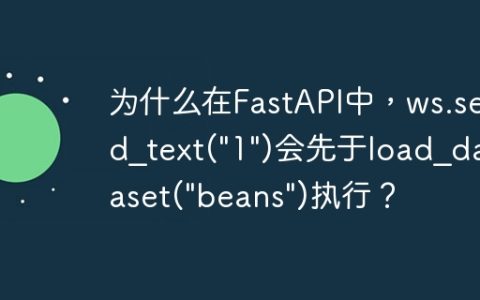 为什么在FastAPI中，ws.send_text("1")会先于load_dataset("beans")执行？