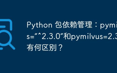Python 包依赖管理：pymilvus=”^2.3.0”和pymilvus=2.3.*有何区别？