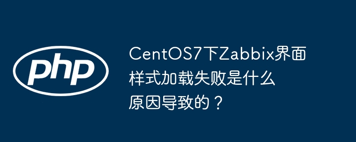centos7下zabbix界面样式加载失败是什么原因导致的?