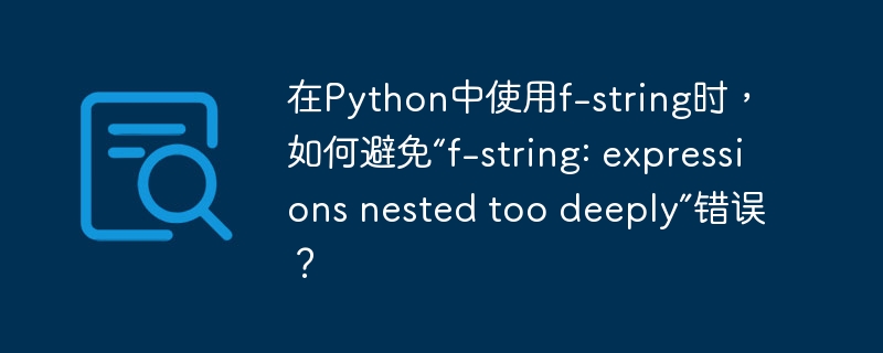 在python中使用f-string时,如何避免“f-string: expressions nested too deeply”错误?