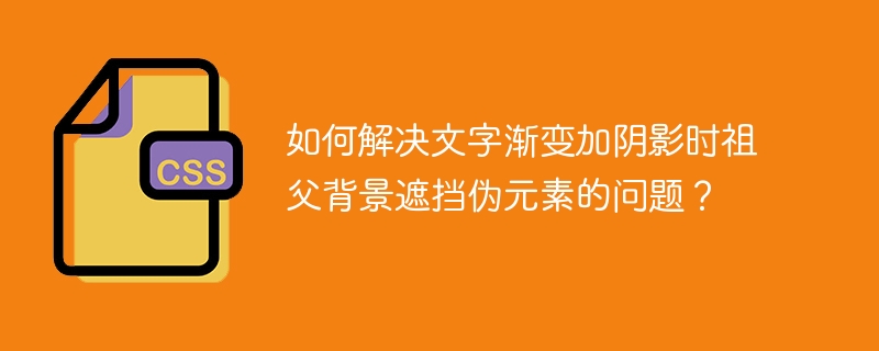 如何解决文字渐变加阴影时祖父背景遮挡伪元素的问题?