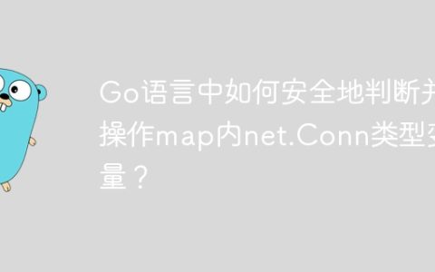 Go语言中如何安全地判断并操作map内net.Conn类型变量？