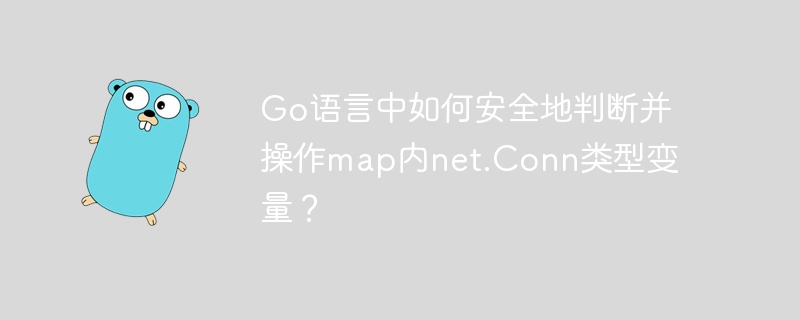 go语言中如何安全地判断并操作map内net.conn类型变量？