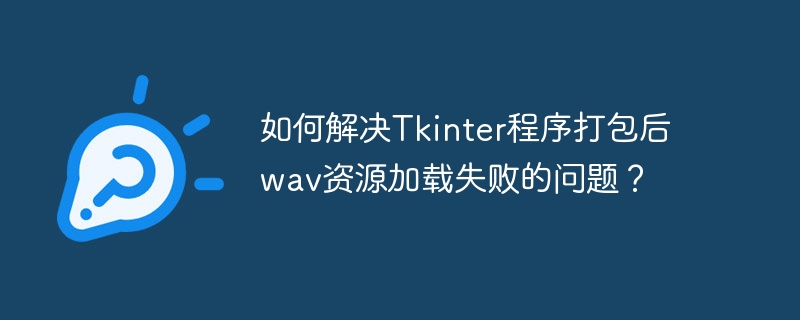 如何解决tkinter程序打包后wav资源加载失败的问题?