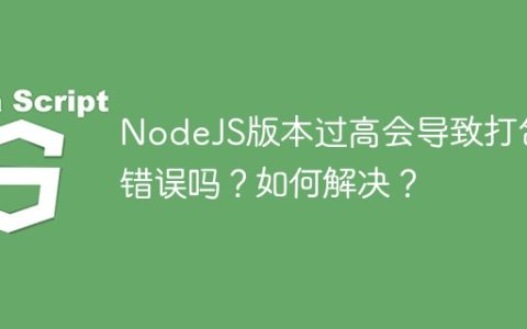 NodeJS版本过高会导致打包错误吗？如何解决？