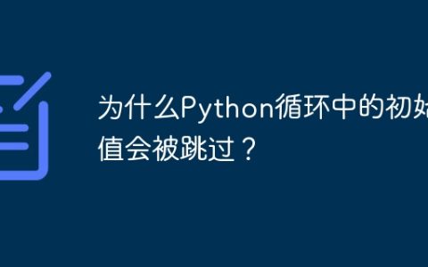 为什么Python循环中的初始值会被跳过？