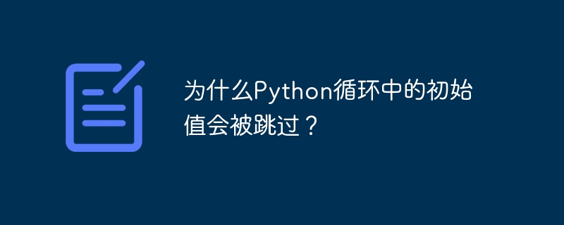 为什么python循环中的初始值会被跳过?