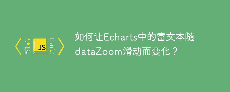 如何让echarts中的富文本随datazoom滑动而变化?