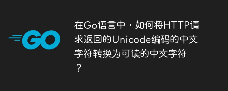 在Go语言中,如何将HTTP请求返回的Unicode编码的中文字符转换为可读的中文字符?