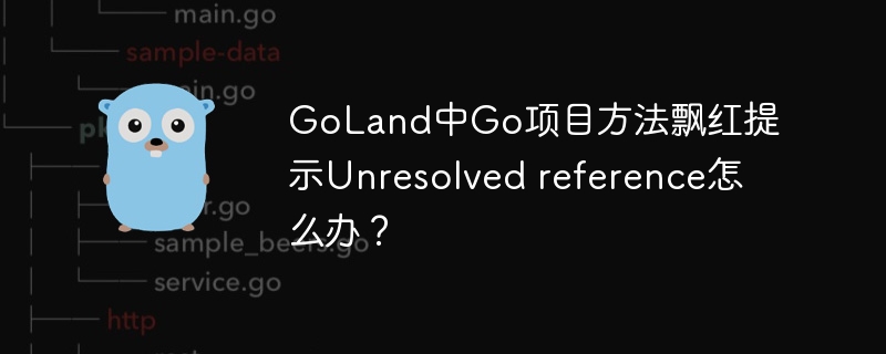 goland中go项目方法飘红提示unresolved reference怎么办?