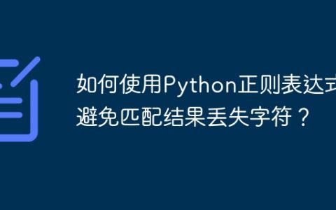 如何使用Python正则表达式避免匹配结果丢失字符？