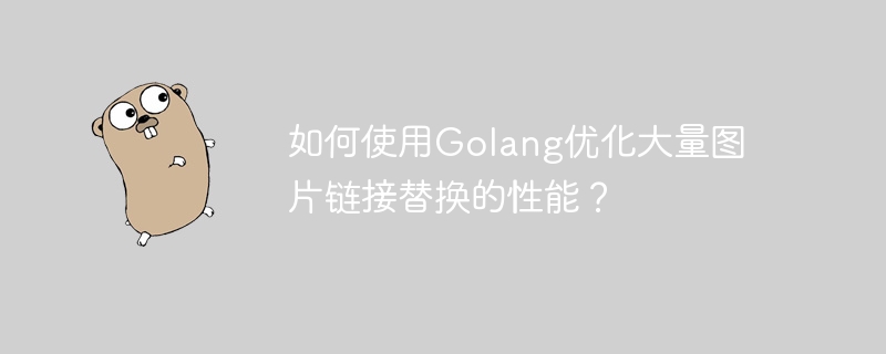 如何使用Golang优化大量图片链接替换的性能?