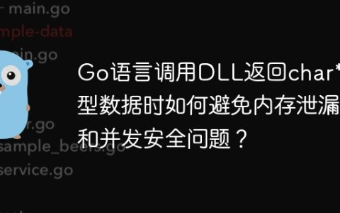 Go语言调用DLL返回char*类型数据时如何避免内存泄漏和并发安全问题？