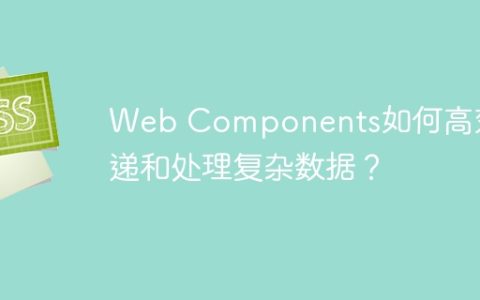 Web Components如何高效传递和处理复杂数据？