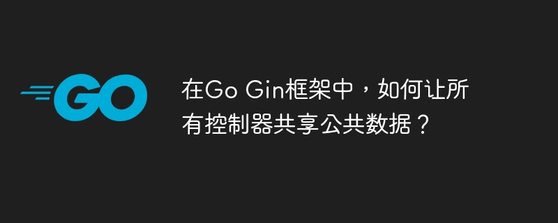 在go gin框架中，如何让所有控制器共享公共数据？
