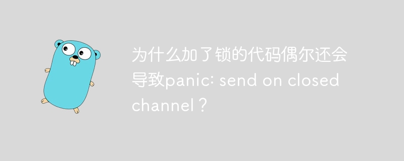 为什么加了锁的代码偶尔还会导致panic: send on closed channel?