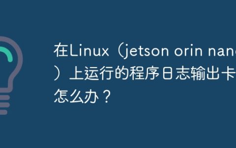 在Linux（jetson orin nano）上运行的程序日志输出卡住怎么办？