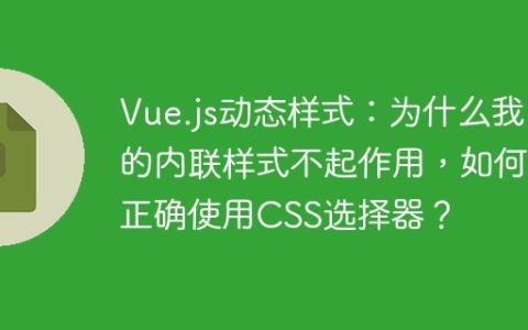 Vue.js动态样式：为什么我的内联样式不起作用，如何正确使用CSS选择器？