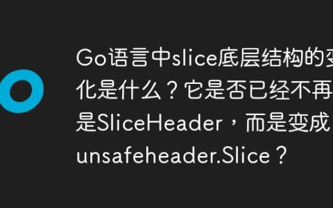 Go语言中slice底层结构的变化是什么？它是否已经不再是SliceHeader，而是变成了unsafeheader.Slice？