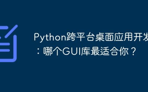 Python跨平台桌面应用开发：哪个GUI库最适合你？