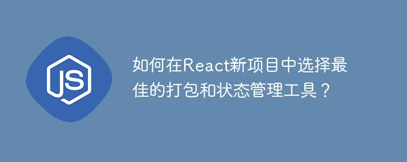 如何在react新项目中选择最佳的打包和状态管理工具?