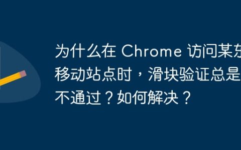 为什么在 Chrome 访问某东移动站点时，滑块验证总是不通过？如何解决？