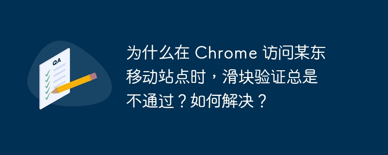 为什么在 chrome 访问某东移动站点时,滑块验证总是不通过?如何解决?