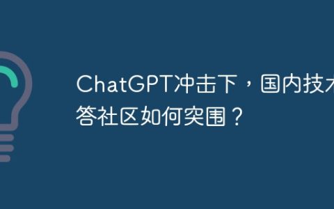 ChatGPT冲击下，国内技术问答社区如何突围？