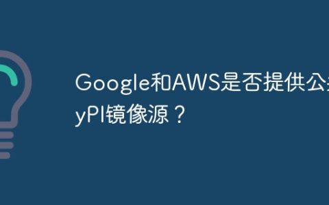 Google和AWS是否提供公共PyPI镜像源？