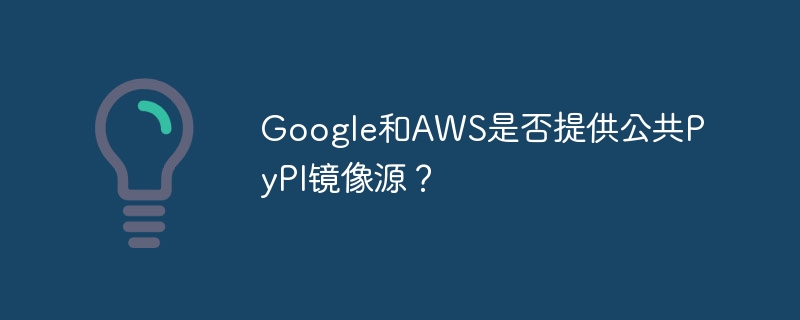 google和aws是否提供公共pypi镜像源?