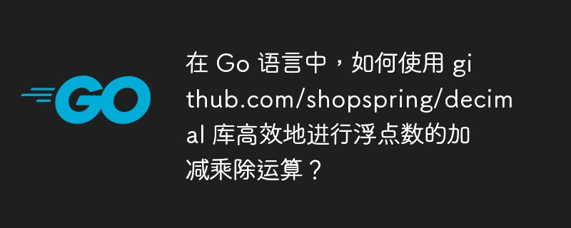 在 go 语言中,如何使用 github.com/shopspring/decimal 库高效地进行浮点数的加减乘除运算?